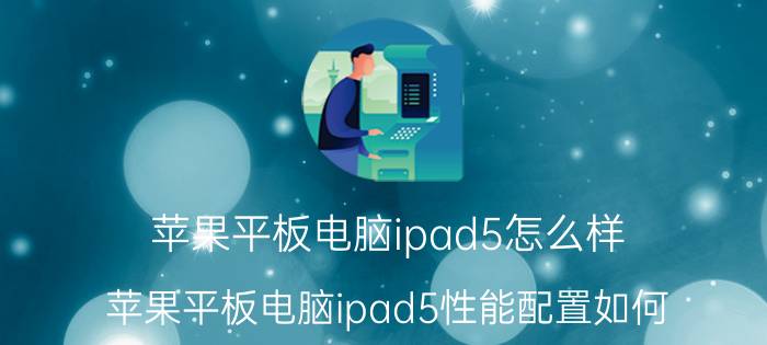 苹果平板电脑ipad5怎么样 苹果平板电脑ipad5性能配置如何